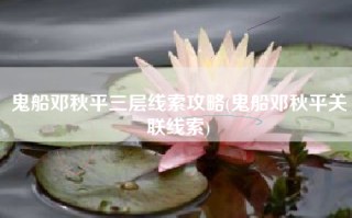 鬼船邓秋平三层线索攻略(鬼船邓秋平关联线索)