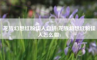 龙族幻想红粉佳人自研(龙族幻想红粉佳人怎么做)