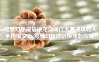 龙族幻想成语接龙异闻任务完成攻略大全详情文章(龙族幻想成语接龙怎么玩)