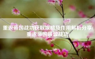 重返帝国战功获取攻略及作用解析分享(重返帝国联盟战功)