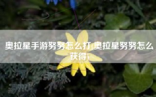 奥拉星手游努努怎么打(奥拉星努努怎么获得)