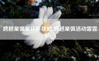 跨越星弧星环杯攻略(跨越星弧活动雷霆星)_1