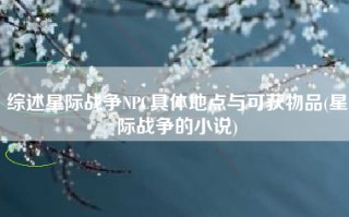 综述星际战争NPC具体地点与可获物品(星际战争的小说)