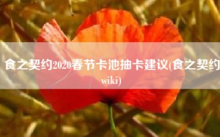 食之契约2020春节卡池抽卡建议(食之契约wiki)