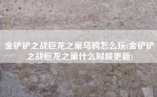 金铲铲之战巨龙之巢乌鸦怎么玩(金铲铲之战巨龙之巢什么时候更新)
