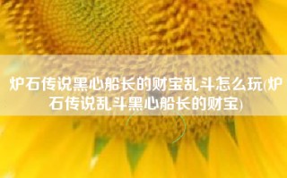 炉石传说黑心船长的财宝乱斗怎么玩(炉石传说乱斗黑心船长的财宝)