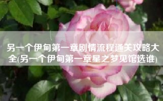另一个伊甸第一章剧情流程通关攻略大全(另一个伊甸第一章星之梦见馆选谁)
