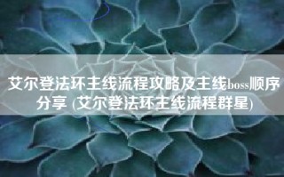 艾尔登法环主线流程攻略及主线boss顺序分享 (艾尔登法环主线流程群星)