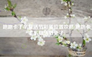 跑跑卡丁车复活节彩蛋位置攻略(跑跑卡丁车复活节兔子)