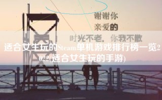 适合女生玩的Steam单机游戏排行榜一览2022(适合女生玩的手游)