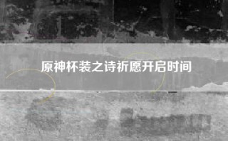 原神杯装之诗祈愿开启时间