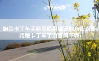 跑跑卡丁车手游黑暗枭雄获取方法攻略(跑跑卡丁车手游官网下载)