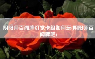 阴阳师百闻牌灯觉卡组如何玩(阴阳师百闻牌吧)