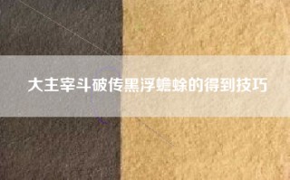 大主宰斗破传黑浮蟾蜍的得到技巧