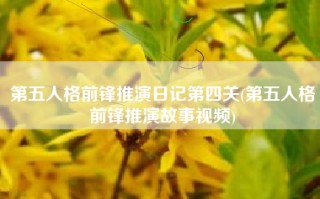 第五人格前锋推演日记第四关(第五人格前锋推演故事视频)