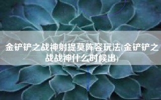 金铲铲之战神射提莫阵容玩法(金铲铲之战战神什么时候出)