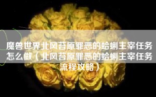 魔兽世界北风苔原罪恶的蛤蜊主宰任务怎么做（北风苔原罪恶的蛤蜊主宰任务流程攻略）
