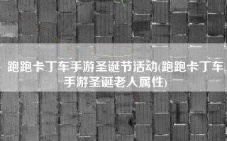 跑跑卡丁车手游圣诞节活动(跑跑卡丁车手游圣诞老人属性)