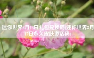 迷你世界8月13日礼包兑换码(迷你世界8月17日永久皮肤激活码)