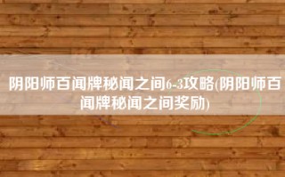 阴阳师百闻牌秘闻之间6-3攻略(阴阳师百闻牌秘闻之间奖励)