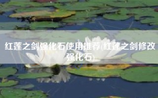 红莲之剑强化石使用推荐(红莲之剑修改强化石)