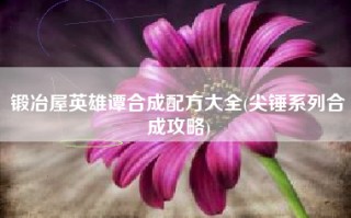 锻冶屋英雄谭合成配方大全(尖锤系列合成攻略)