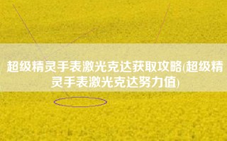 超级精灵手表激光克达获取攻略(超级精灵手表激光克达努力值)