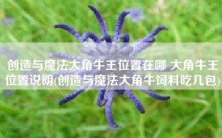 创造与魔法大角牛王位置在哪 大角牛王位置说明(创造与魔法大角牛饲料吃几包)