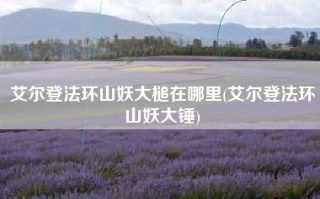 艾尔登法环山妖大槌在哪里(艾尔登法环山妖大锤)