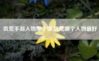 饥荒手游人物那个强,饥荒哪个人物最好