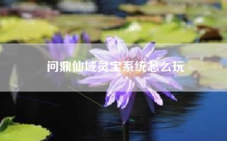 问鼎仙域灵宝系统怎么玩