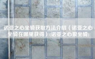 诺亚之心坐骑获取方法介绍（诺亚之心坐骑在哪里获得）(诺亚之心狼坐骑)