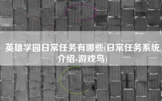 英雄学园日常任务有哪些(日常任务系统介绍-游戏鸟)