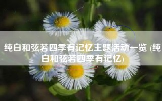 纯白和弦若四季有记忆主题活动一览 (纯白和弦若四季有记忆)