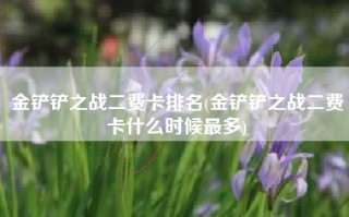 金铲铲之战二费卡排名(金铲铲之战二费卡什么时候最多)
