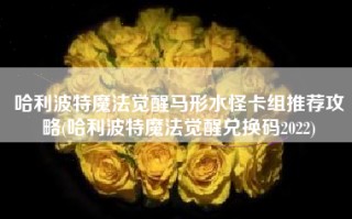 哈利波特魔法觉醒马形水怪卡组推荐攻略(哈利波特魔法觉醒兑换码2022)