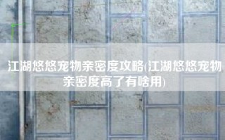 江湖悠悠宠物亲密度攻略(江湖悠悠宠物亲密度高了有啥用)