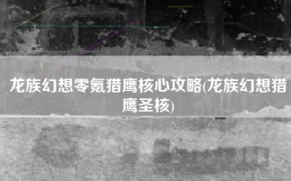 龙族幻想零氪猎鹰核心攻略(龙族幻想猎鹰圣核)