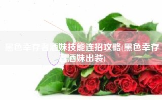 黑色幸存者酒妹技能连招攻略(黑色幸存者酒妹出装)