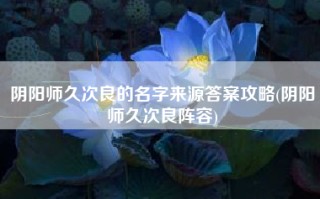阴阳师久次良的名字来源答案攻略(阴阳师久次良阵容)