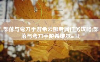 部落与弯刀手游希云娜专属任务攻略(部落与弯刀手游希维尔mod)