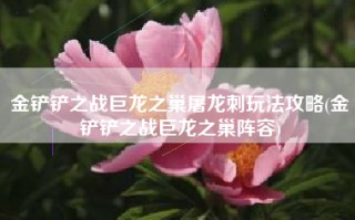 金铲铲之战巨龙之巢屠龙刺玩法攻略(金铲铲之战巨龙之巢阵容)