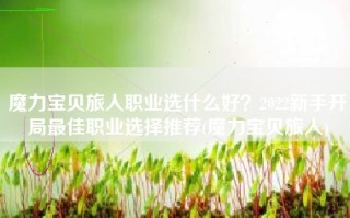 魔力宝贝旅人职业选什么好？2022新手开局最佳职业选择推荐(魔力宝贝旅人)