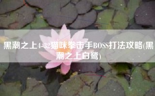 黑潮之上4-32猫咪拳击手BOSS打法攻略(黑潮之上白鹭)