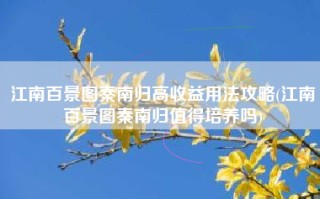 江南百景图秦南归高收益用法攻略(江南百景图秦南归值得培养吗)