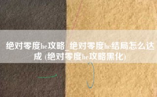 绝对零度he攻略_绝对零度he结局怎么达成 (绝对零度he攻略黑化)