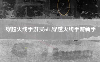 穿越火线手游买cdk,穿越火线手游新手