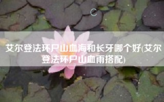 艾尔登法环尸山血海和长牙哪个好(艾尔登法环尸山血雨搭配)