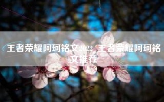 王者荣耀阿珂铭文2022_王者荣耀阿珂铭文推荐