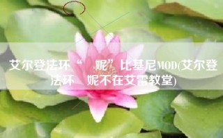 艾尔登法环“菈妮”比基尼MOD(艾尔登法环菈妮不在艾雷教堂)